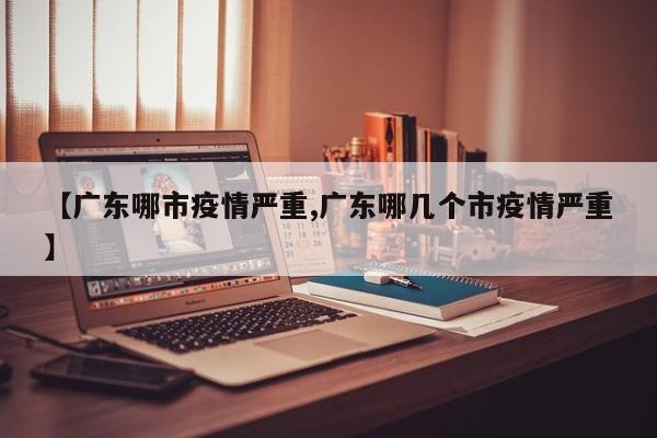【广东哪市疫情严重,广东哪几个市疫情严重】