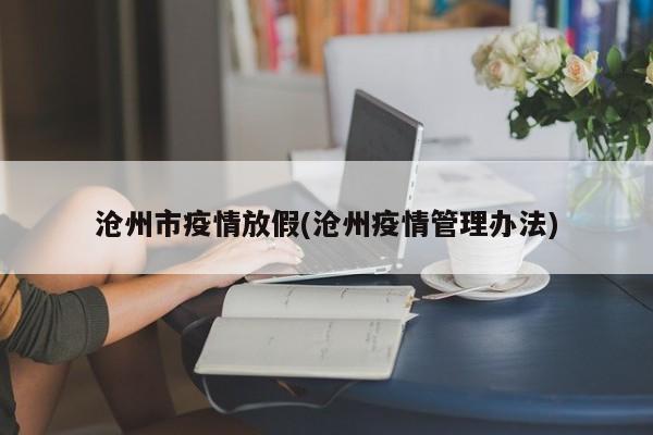 沧州市疫情放假(沧州疫情管理办法)