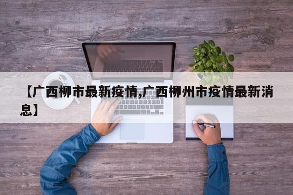 【广西柳市最新疫情,广西柳州市疫情最新消息】