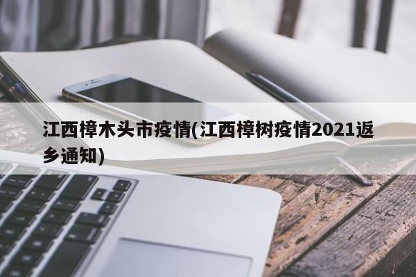江西樟木头市疫情(江西樟树疫情2021返乡通知)