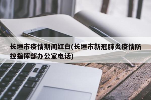 长垣市疫情期间红白(长垣市新冠肺炎疫情防控指挥部办公室电话)