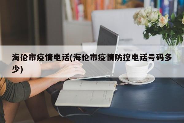 海伦市疫情电话(海伦市疫情防控电话号码多少)