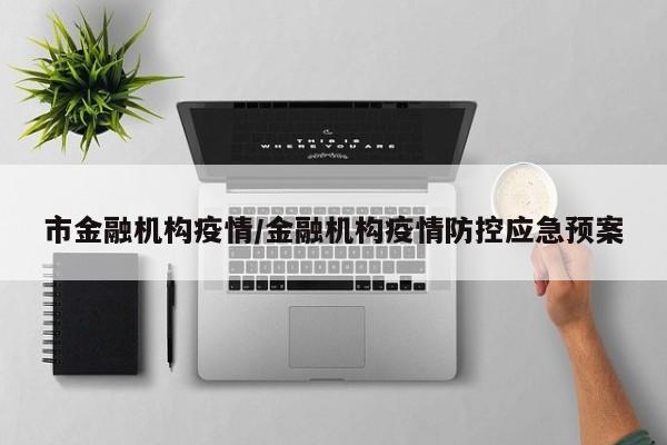 市金融机构疫情/金融机构疫情防控应急预案