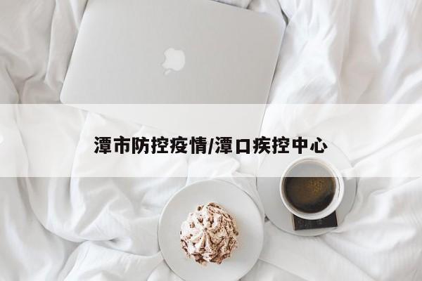 潭市防控疫情/潭口疾控中心