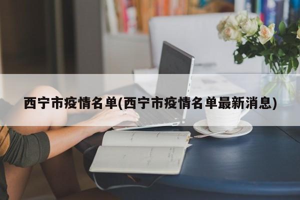 西宁市疫情名单(西宁市疫情名单最新消息)