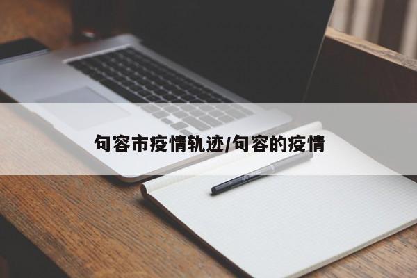 句容市疫情轨迹/句容的疫情