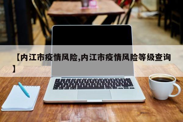 【内江市疫情风险,内江市疫情风险等级查询】