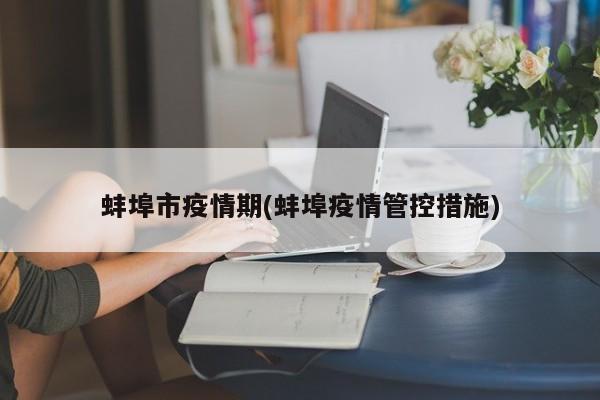蚌埠市疫情期(蚌埠疫情管控措施)