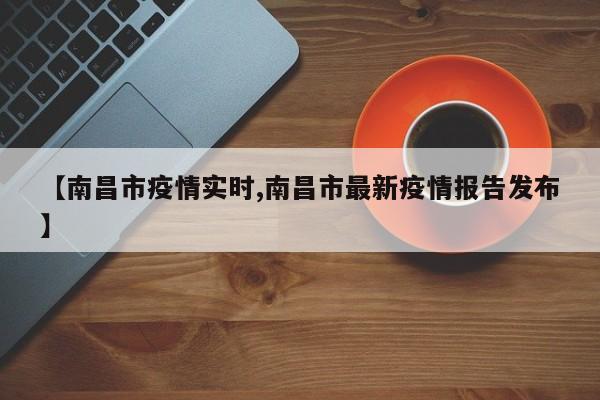 【南昌市疫情实时,南昌市最新疫情报告发布】