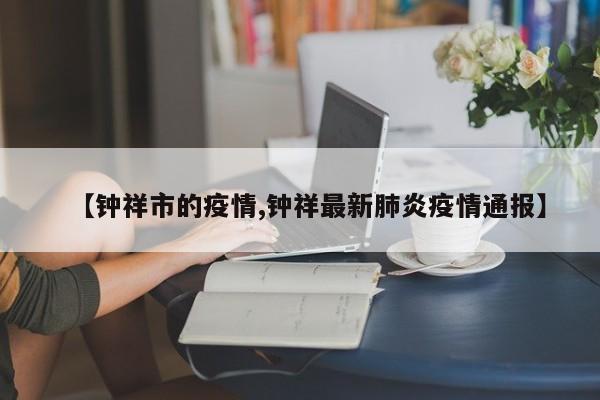 【钟祥市的疫情,钟祥最新肺炎疫情通报】